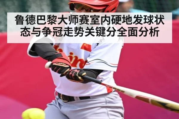 鲁德巴黎大师赛室内硬地发球状态与争冠走势关键分全面分析