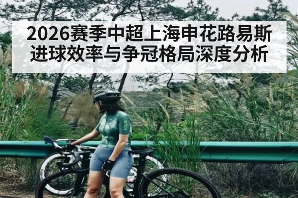 2026赛季中超上海申花路易斯进球效率与争冠格局深度分析