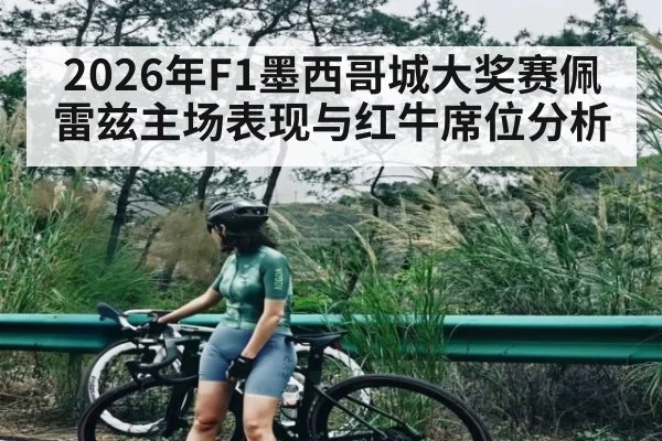 2026年F1墨西哥城大奖赛佩雷兹主场表现与红牛席位分析